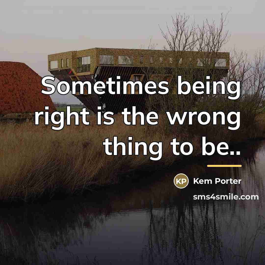 “Sometimes being right is the wrong thing to be..…” quote by Kem Porter