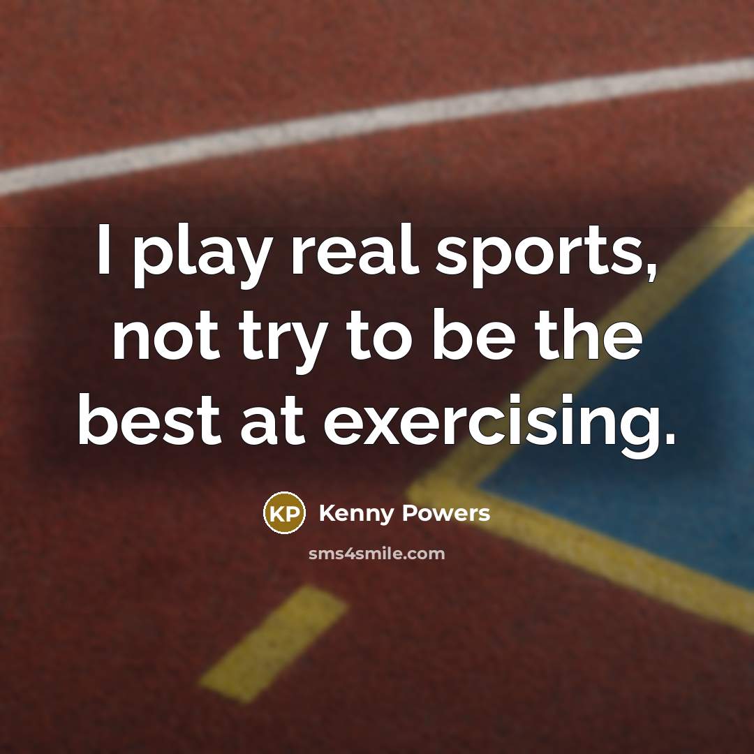“I play real sports, not try to be the best…” quote by Kenny Powers