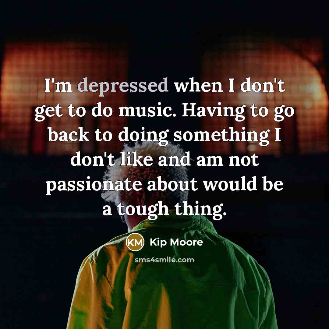 “I'm depressed when I don't get to do music. Having…” quote by Kip Moore