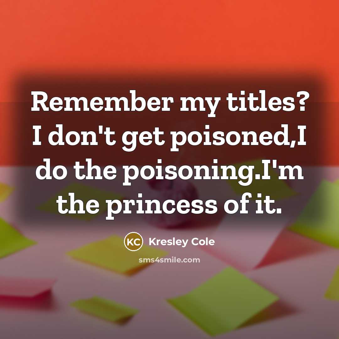 “Remember my titles? I don't get poisoned,I do the poisoning.I'm the princess of it.” quote by Kresley Cole