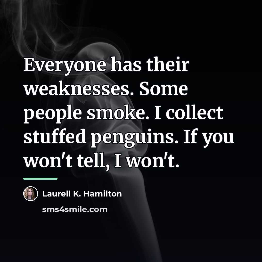 “Everyone has their weaknesses. Some people smoke. I collect stuffed…” quote by Laurell K. Hamilton