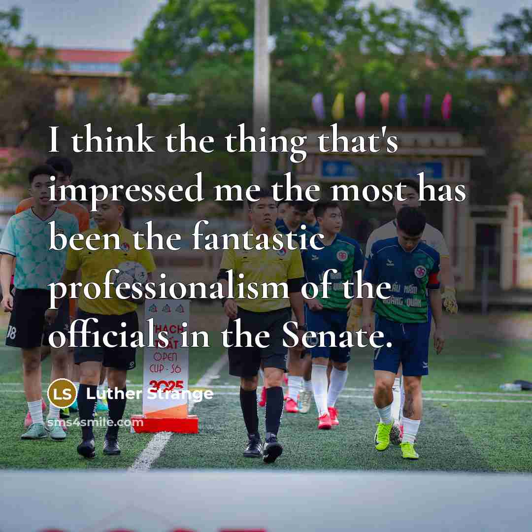 “I think the thing that's impressed me the most has…” quote by Luther Strange