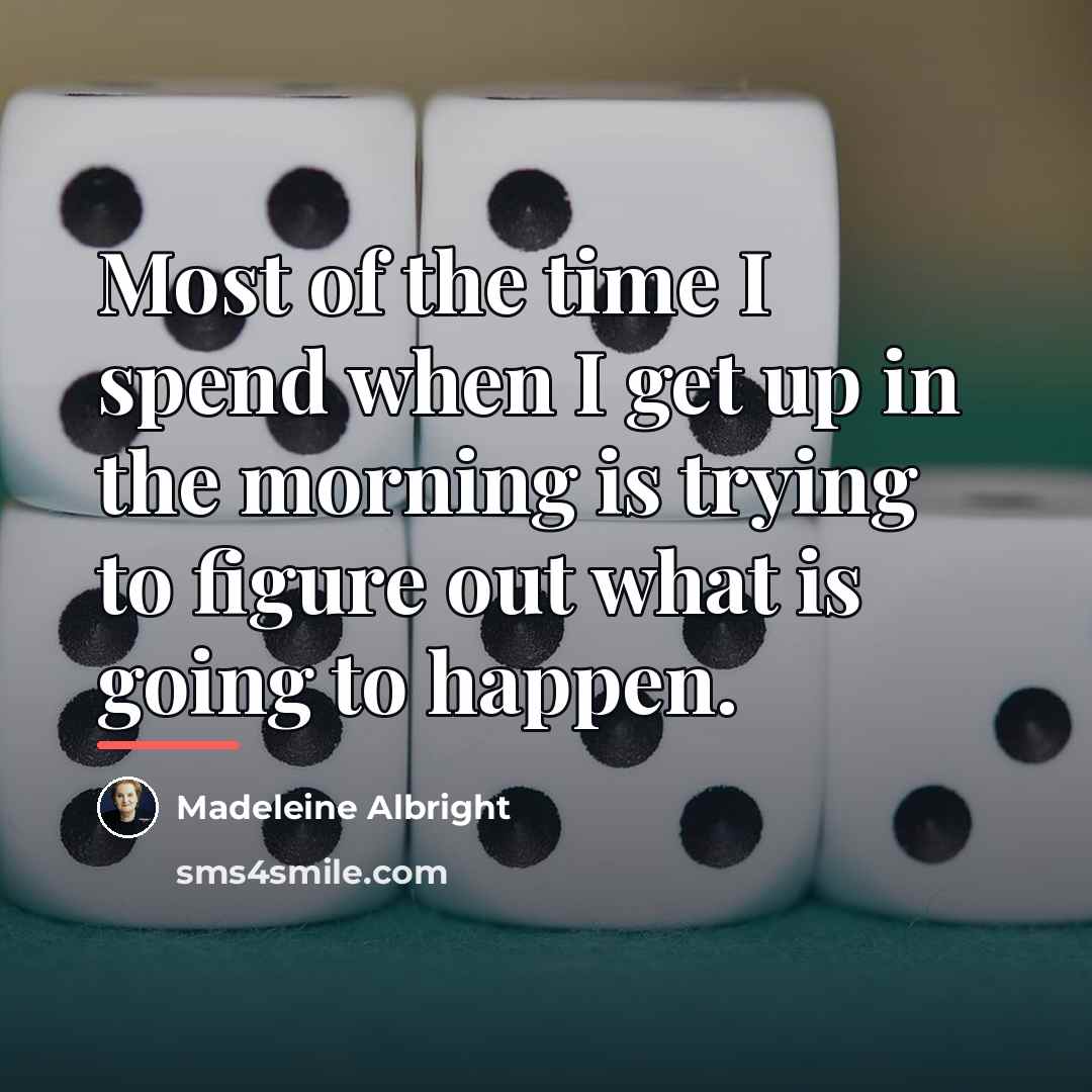 “Most of the time I spend when I get up…” quote by Madeleine Albright