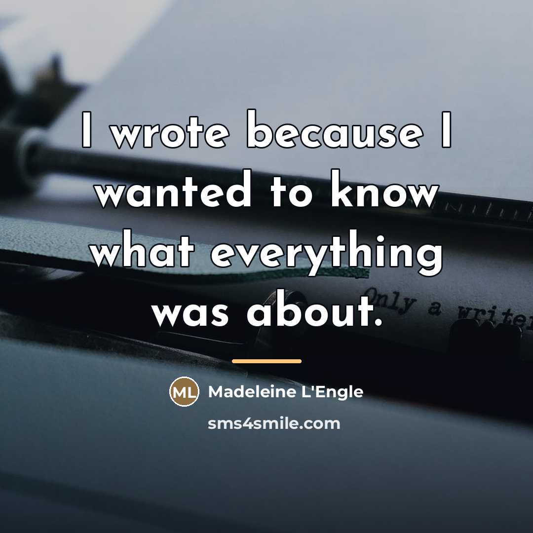 “I wrote because I wanted to know what everything was…” quote by Madeleine L'Engle