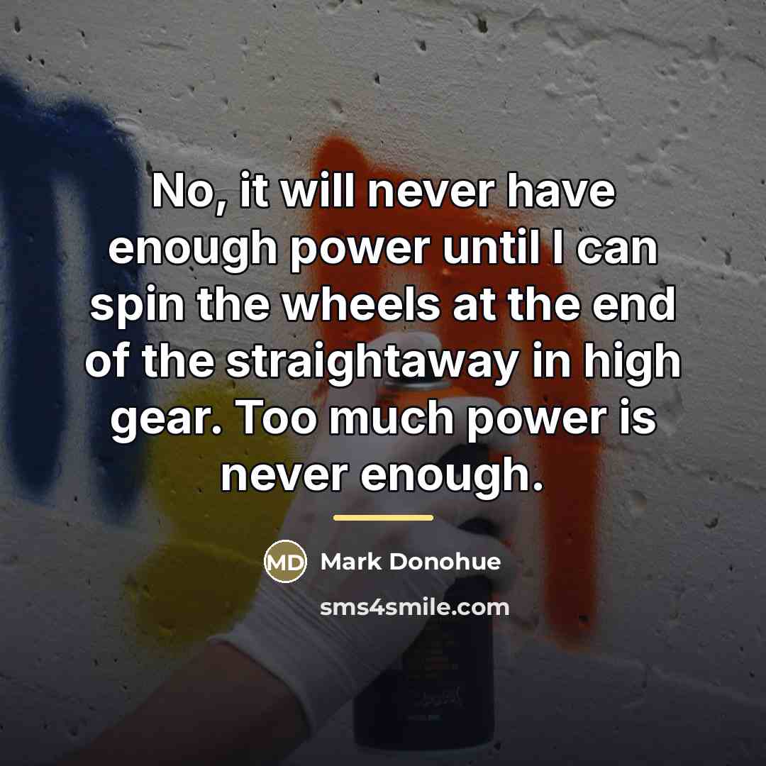 “No, it will never have enough power until I can…” quote by Mark Donohue