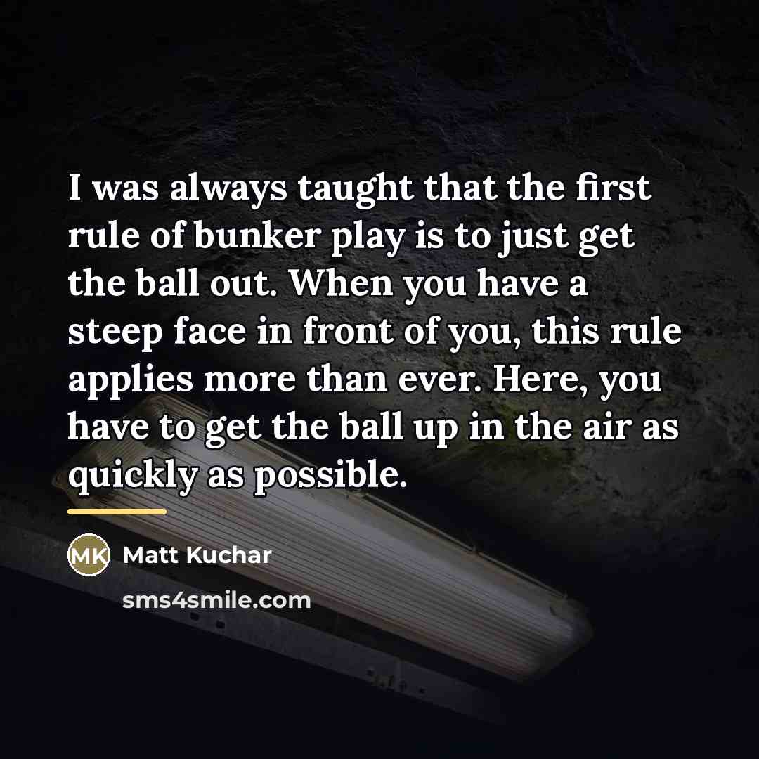 “I was always taught that the first rule of bunker…” quote by Matt Kuchar