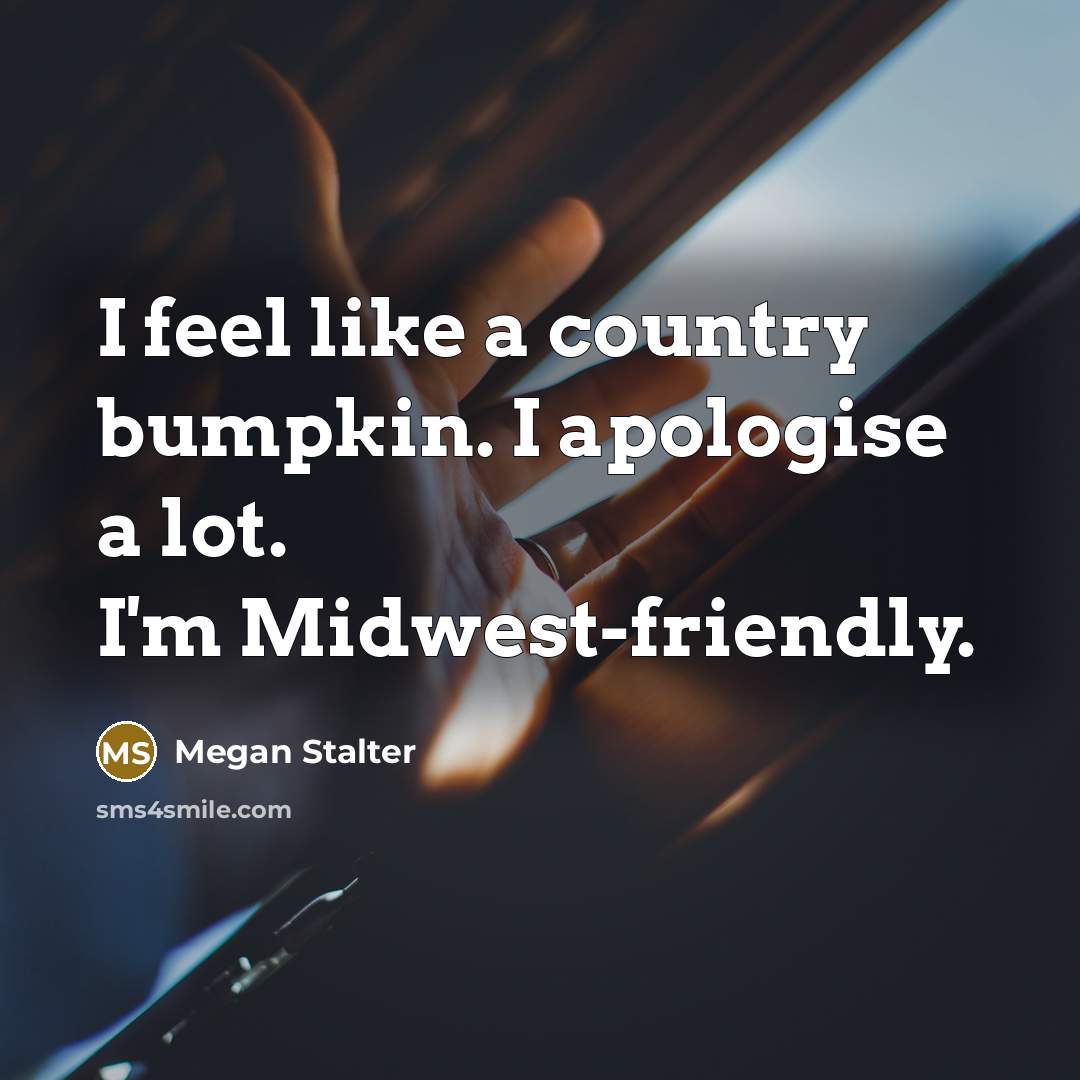 “I feel like a country bumpkin. I apologise a lot. I'm Midwest-friendly.” quote by Megan Stalter