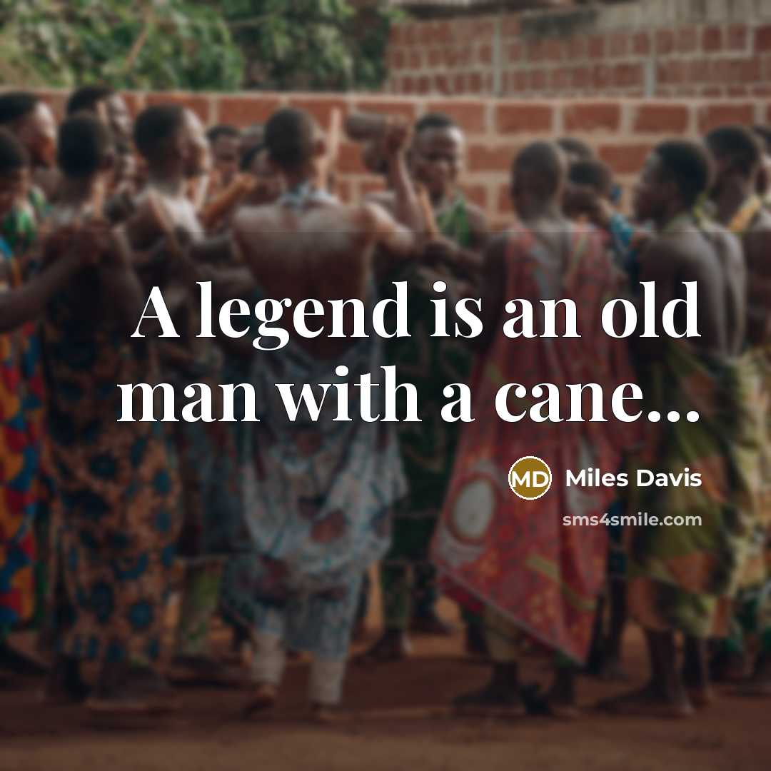 “A legend is an old man with a cane...…” quote by Miles Davis