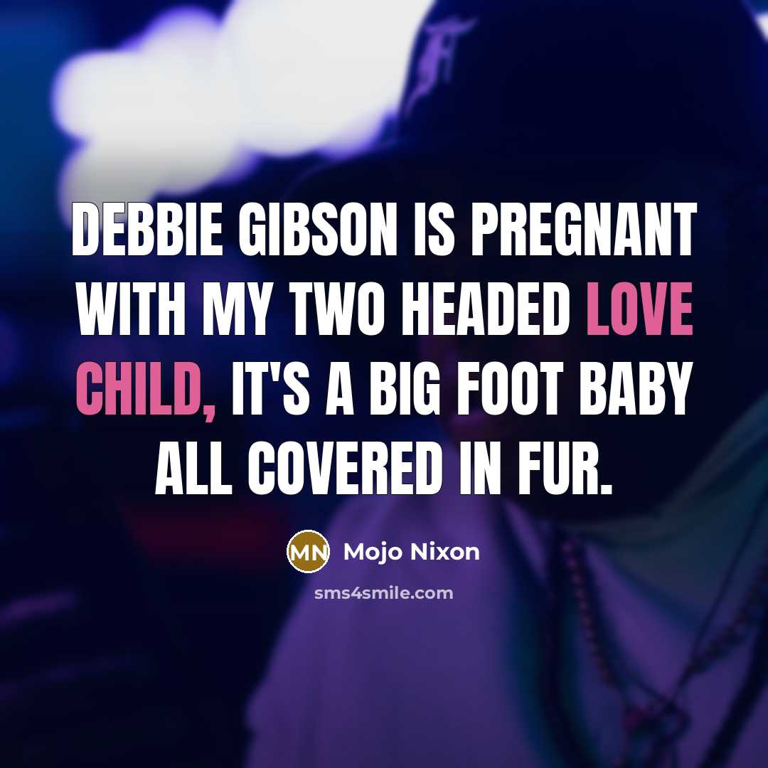 “Debbie Gibson is pregnant with my two headed love child,…” quote by Mojo Nixon