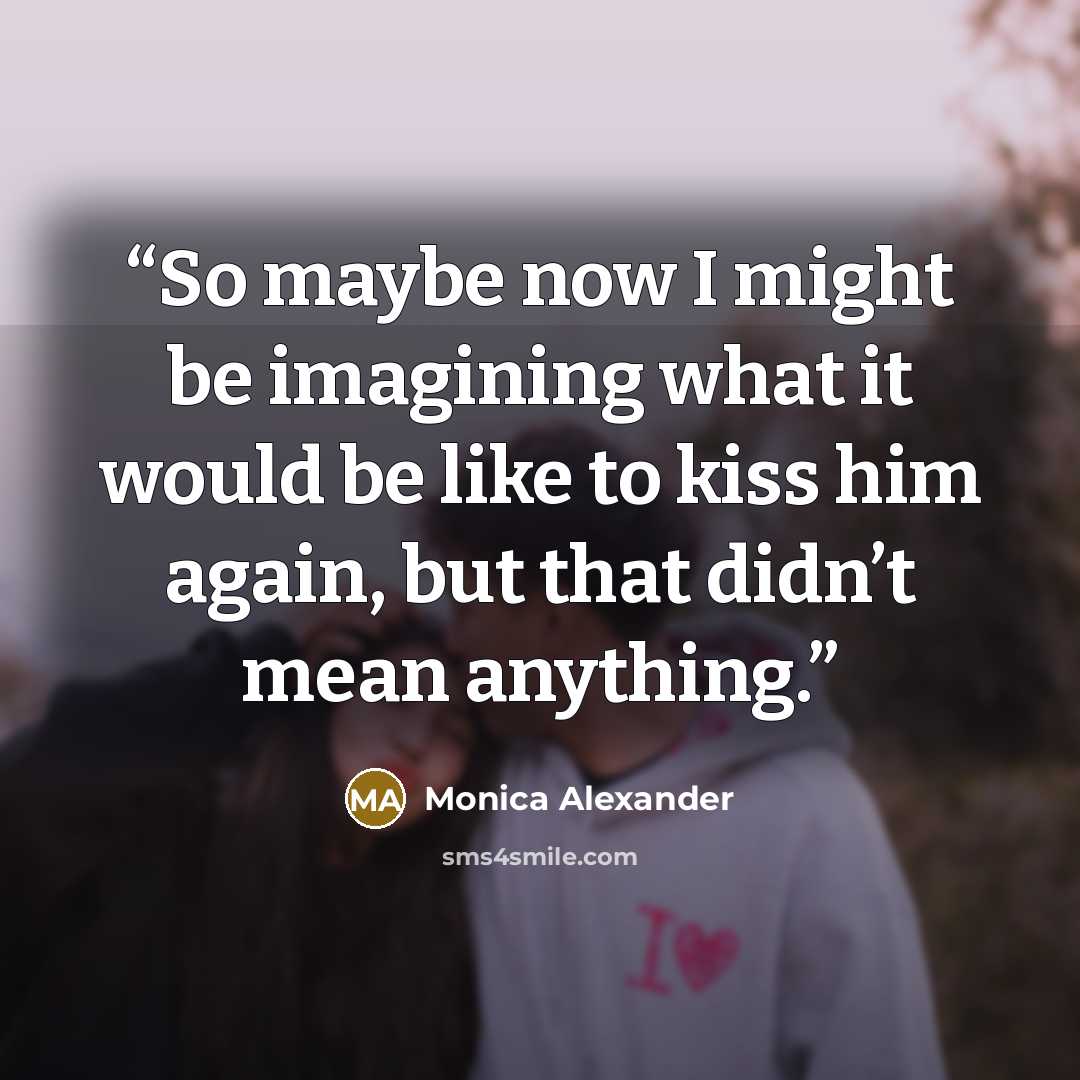 “So maybe now I might be imagining what it would be like to kiss him again, but that didn’t mean anything.” quote by Monica Alexander