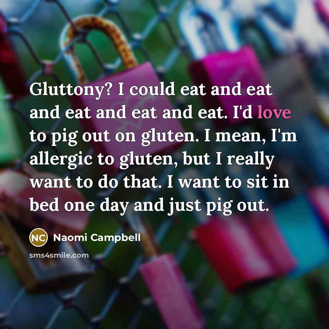 “Gluttony? I could eat and eat and eat and eat…” quote by Naomi Campbell