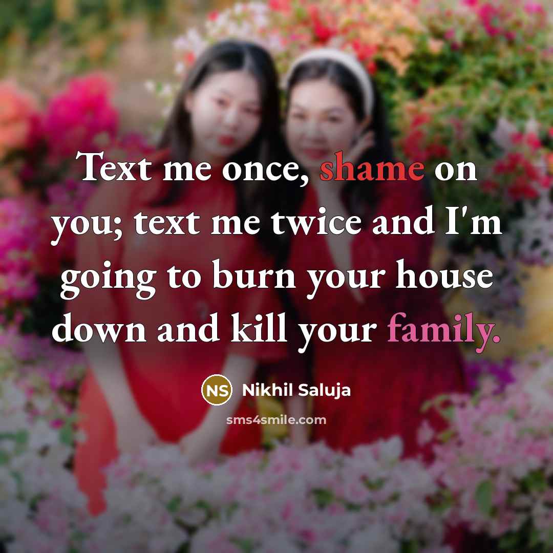 “Text me once, shame on you; text me twice and I'm going to burn your house down and kill your family.” quote by Nikhil Saluja