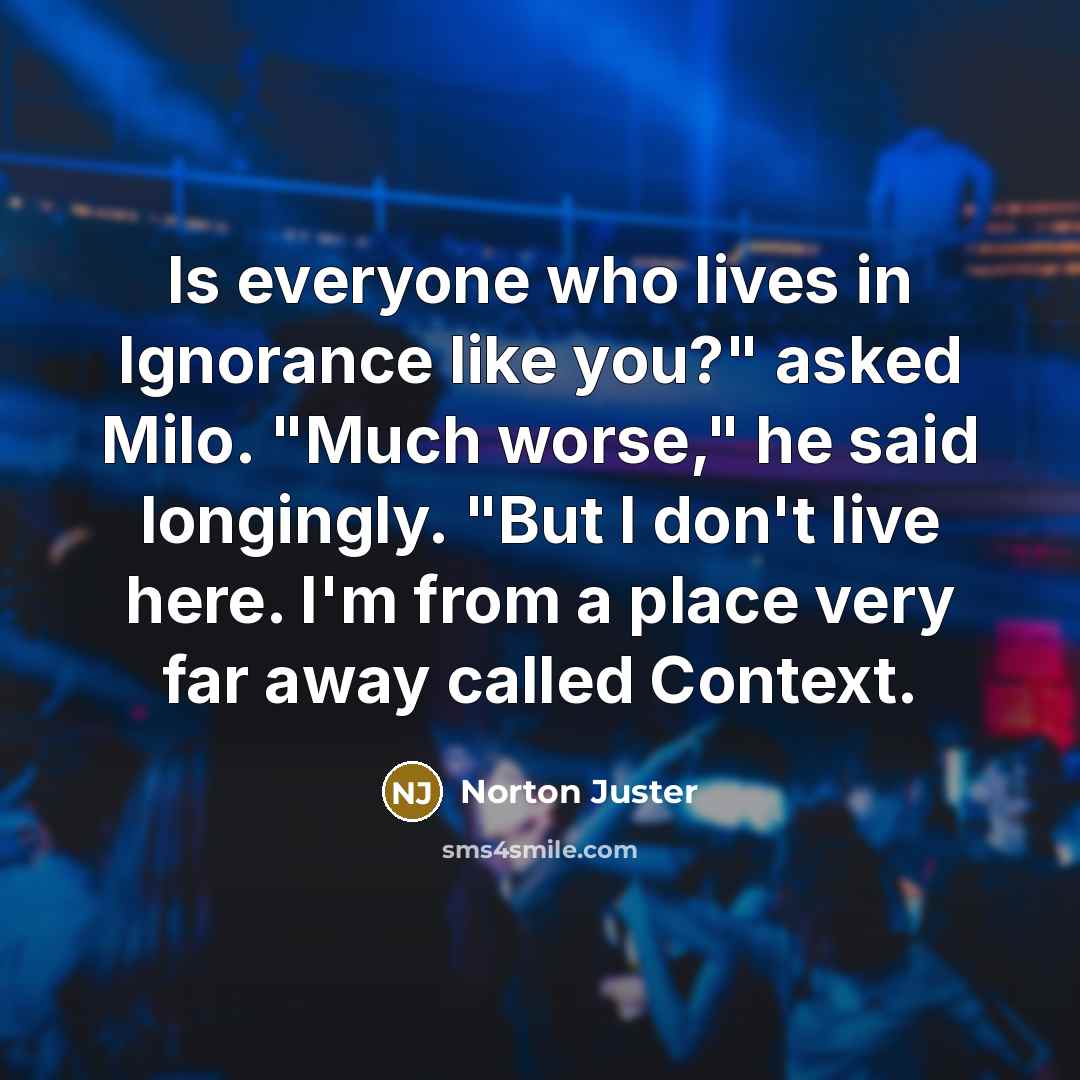 “Is everyone who lives in Ignorance like you?" asked Milo.…” quote by Norton Juster