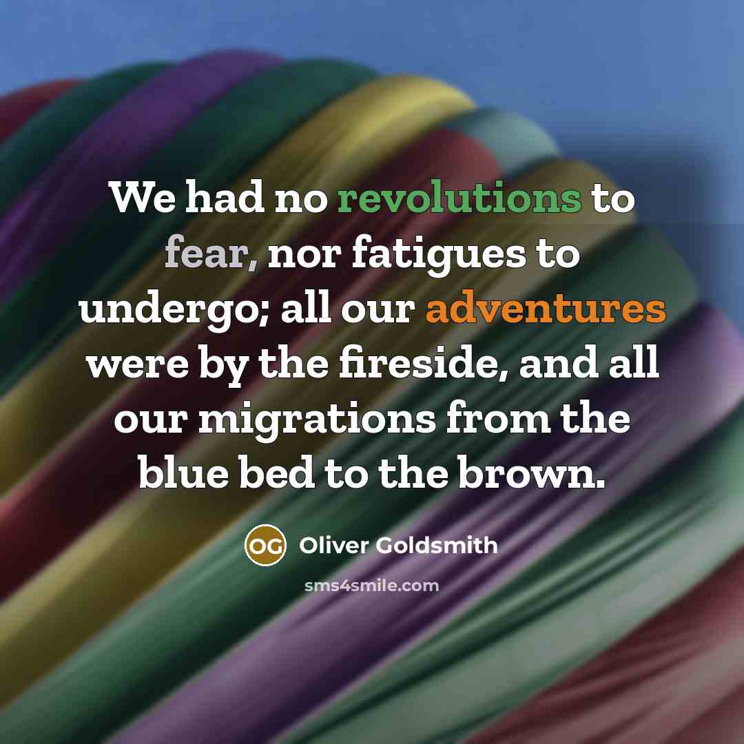 “We had no revolutions to fear, nor fatigues to undergo;…” quote by Oliver Goldsmith