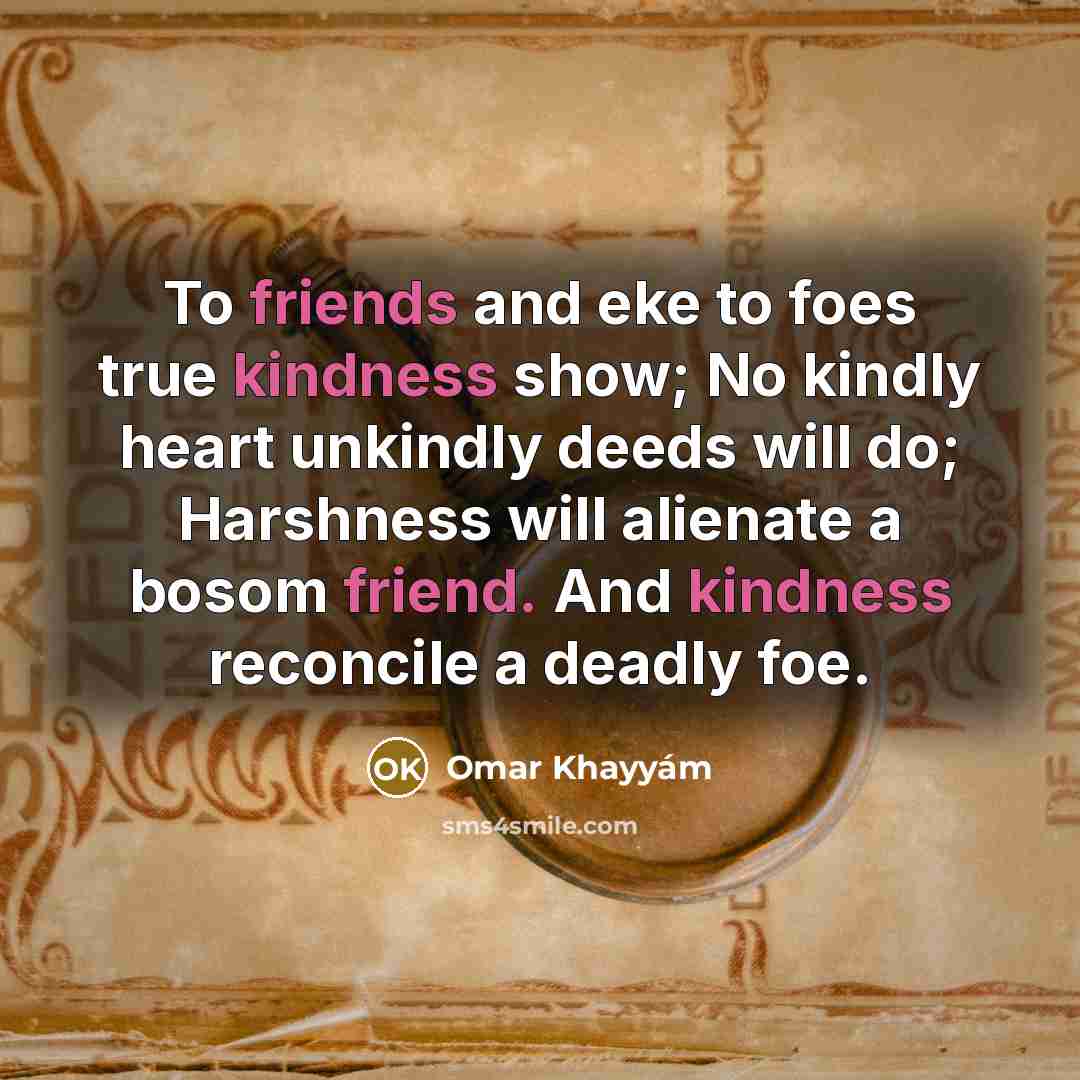 “To friends and eke to foes true kindness show; No…” quote by Omar Khayyam