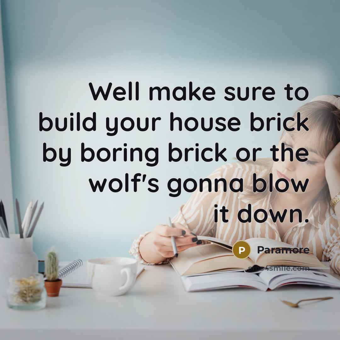 “Well make sure to build your house brick by boring…” quote by Paramore