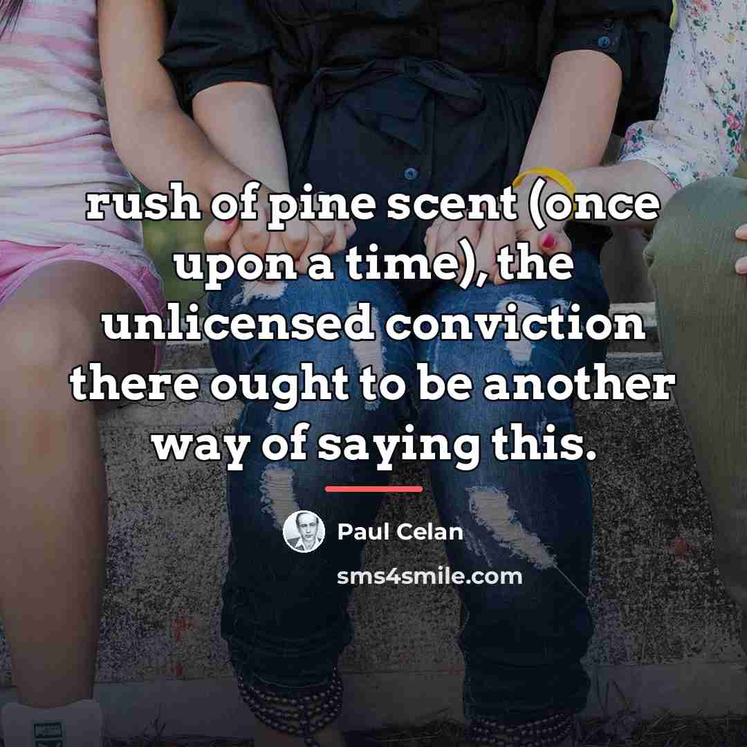 “rush of pine scent (once upon a time), the unlicensed…” quote by Paul Celan
