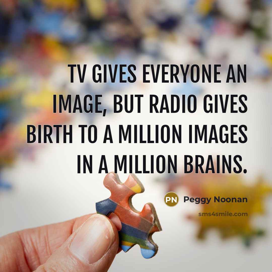 “TV gives everyone an image, but radio gives birth to…” quote by Peggy Noonan