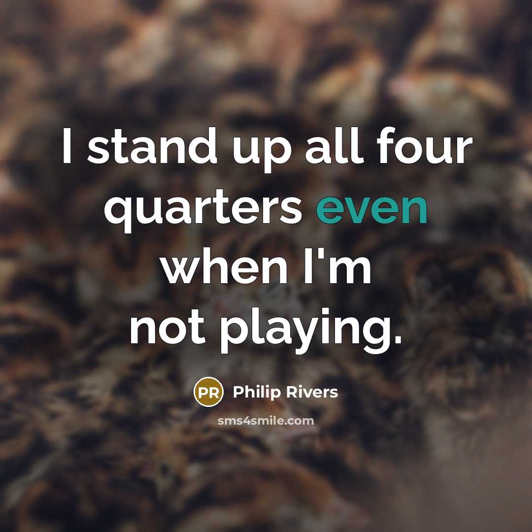 “I stand up all four quarters even when I'm not…” quote by Philip Rivers