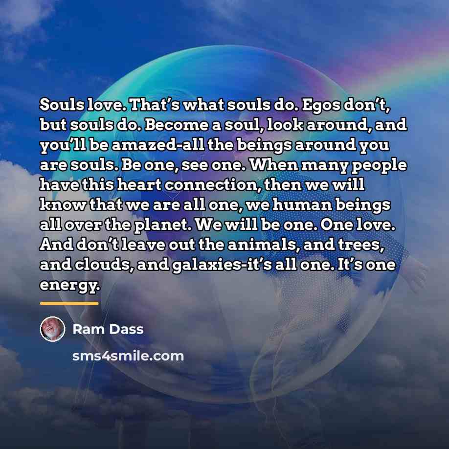 “Souls love. That’s what souls do. Egos don’t, but souls…” quote by Ram Dass