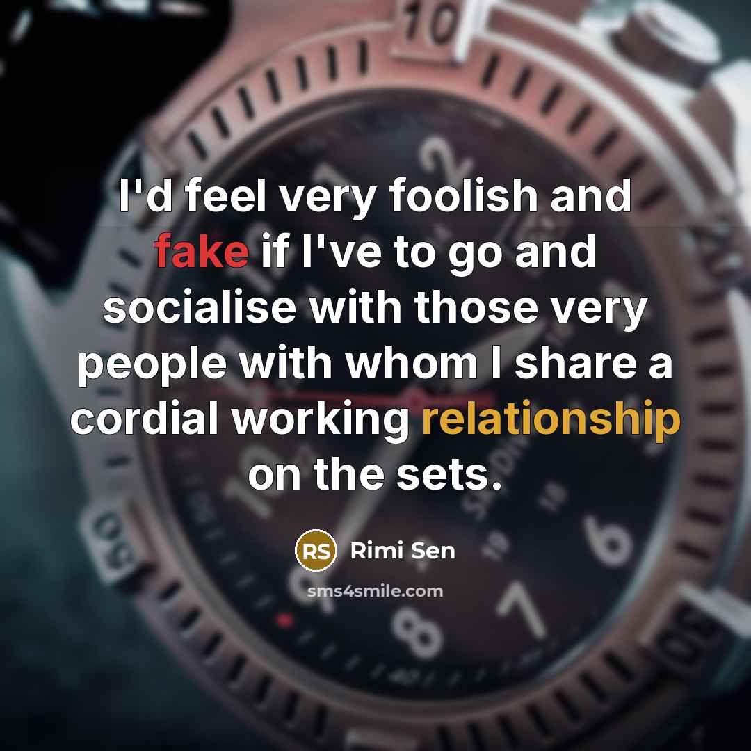 “I'd feel very foolish and fake if I've to go…” quote by Rimi Sen