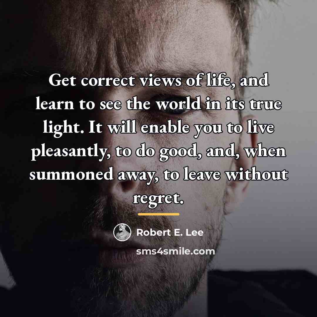“Get correct views of life, and learn to see the…” quote by Robert E. Lee
