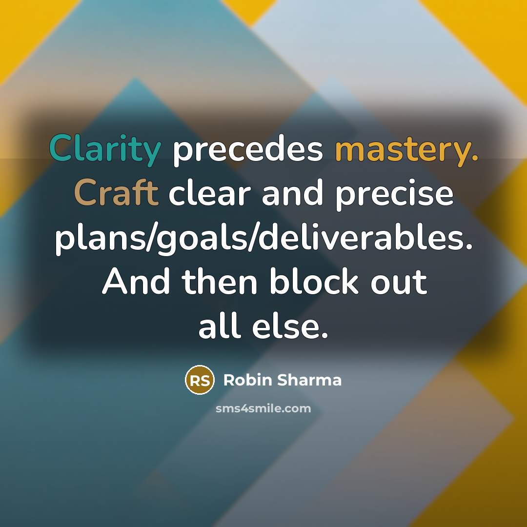 “Clarity precedes mastery. Craft clear and precise plans/goals/deliverables. And then…” quote by Robin Sharma