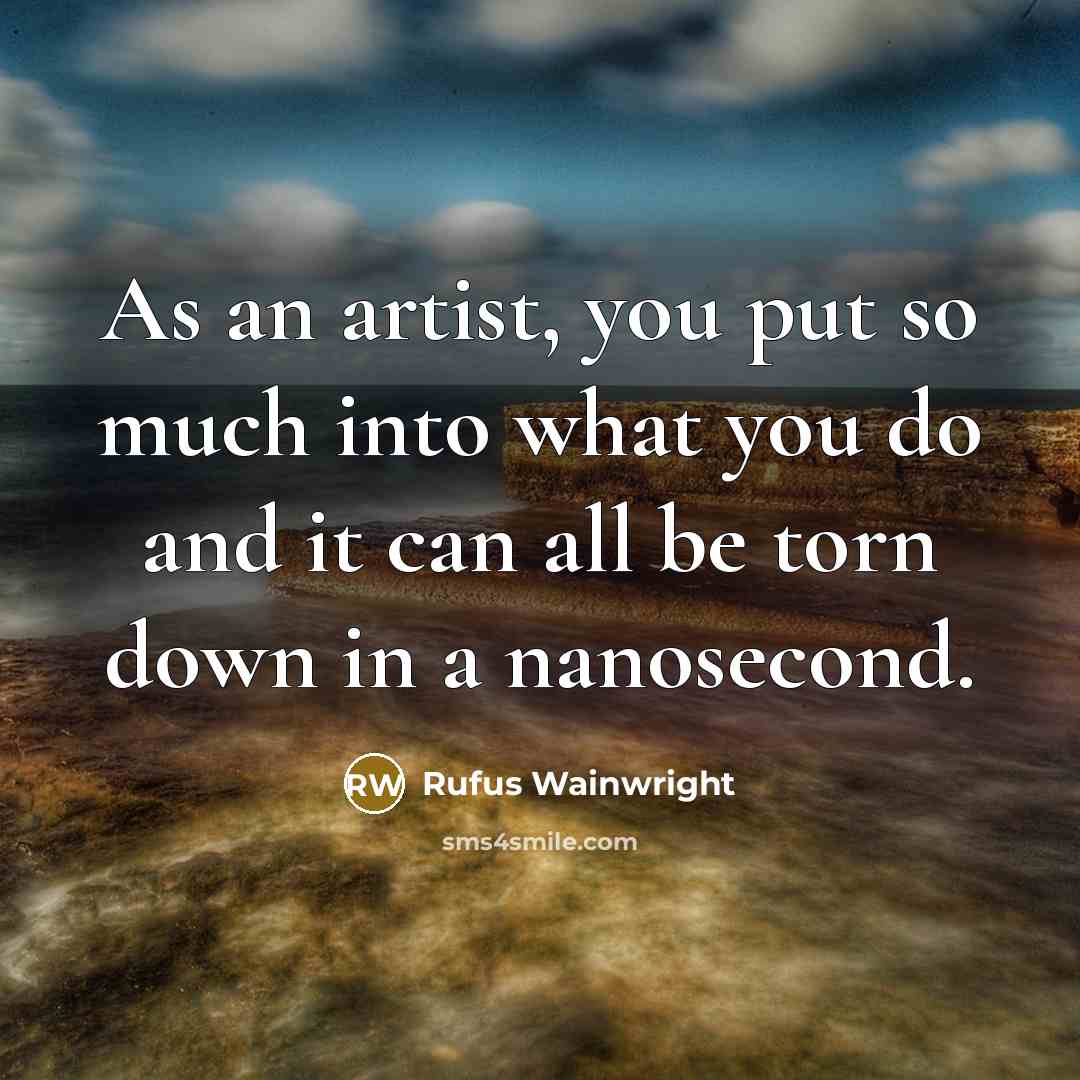 “As an artist, you put so much into what you…” quote by Rufus Wainwright