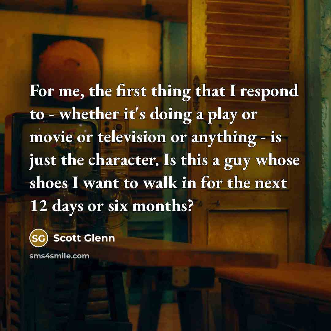“For me, the first thing that I respond to -…” quote by Scott Glenn
