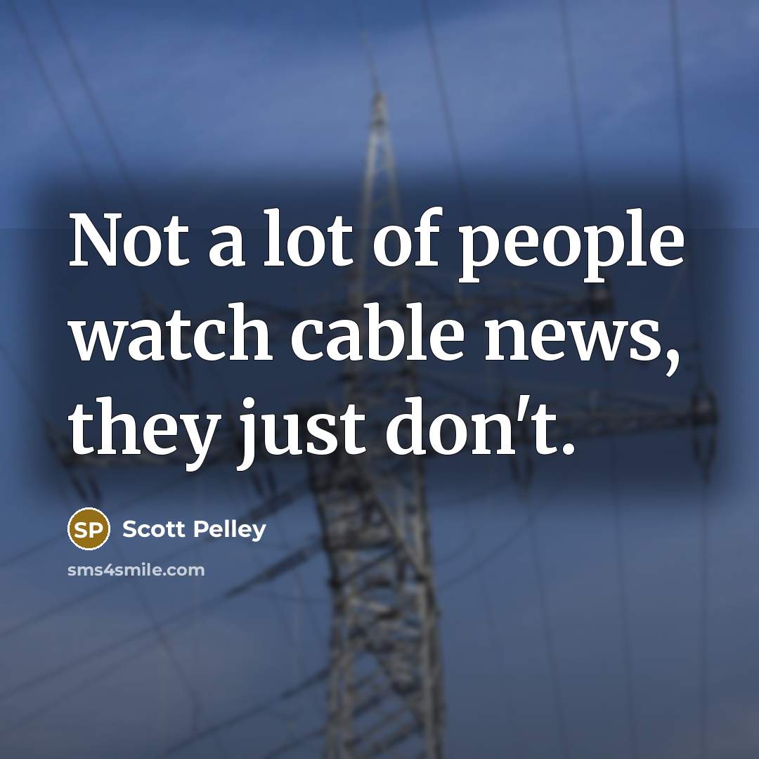 “Not a lot of people watch cable news, they just…” quote by Scott Pelley