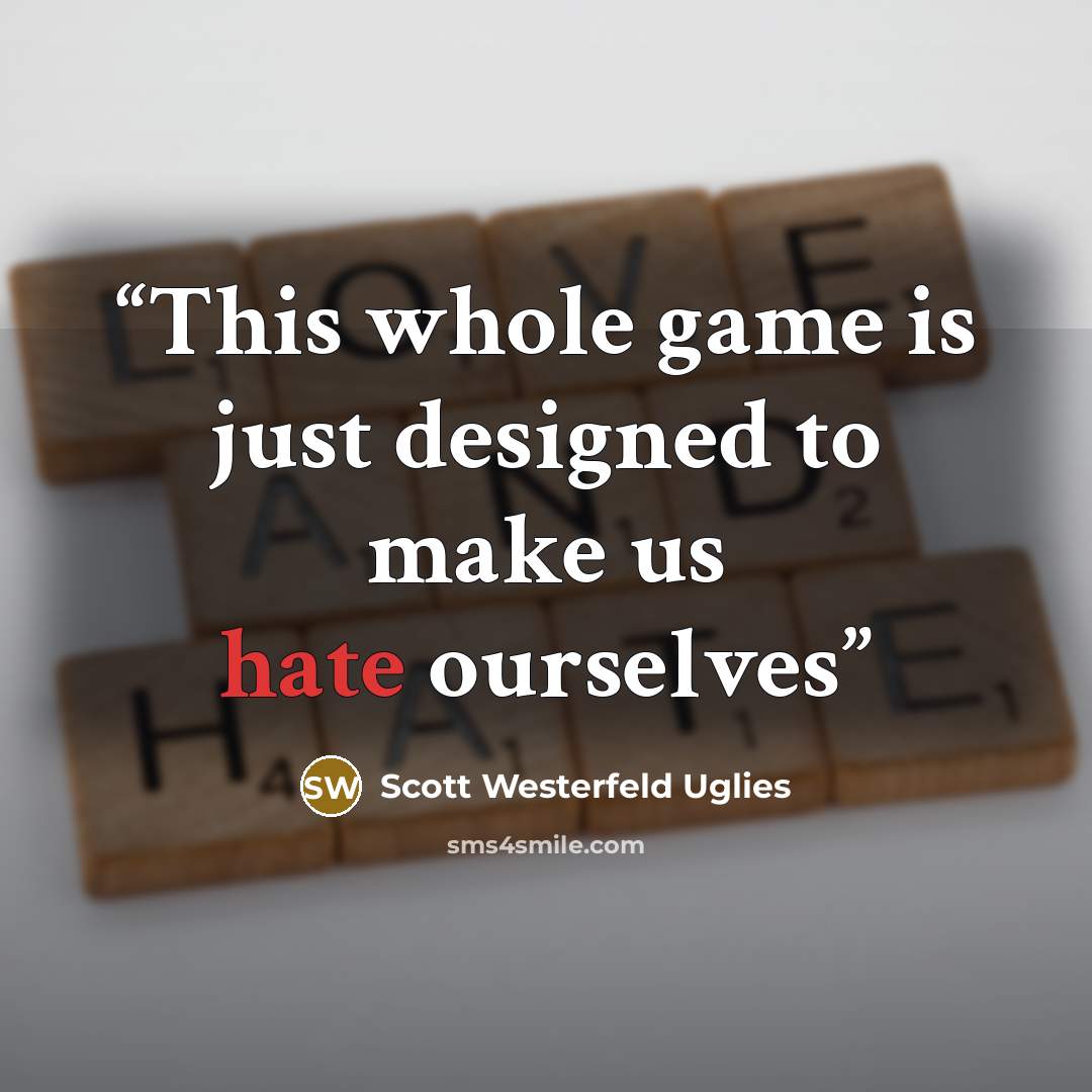 “This whole game is just designed to make us hate ourselves” quote by Scott Westerfeld Uglies