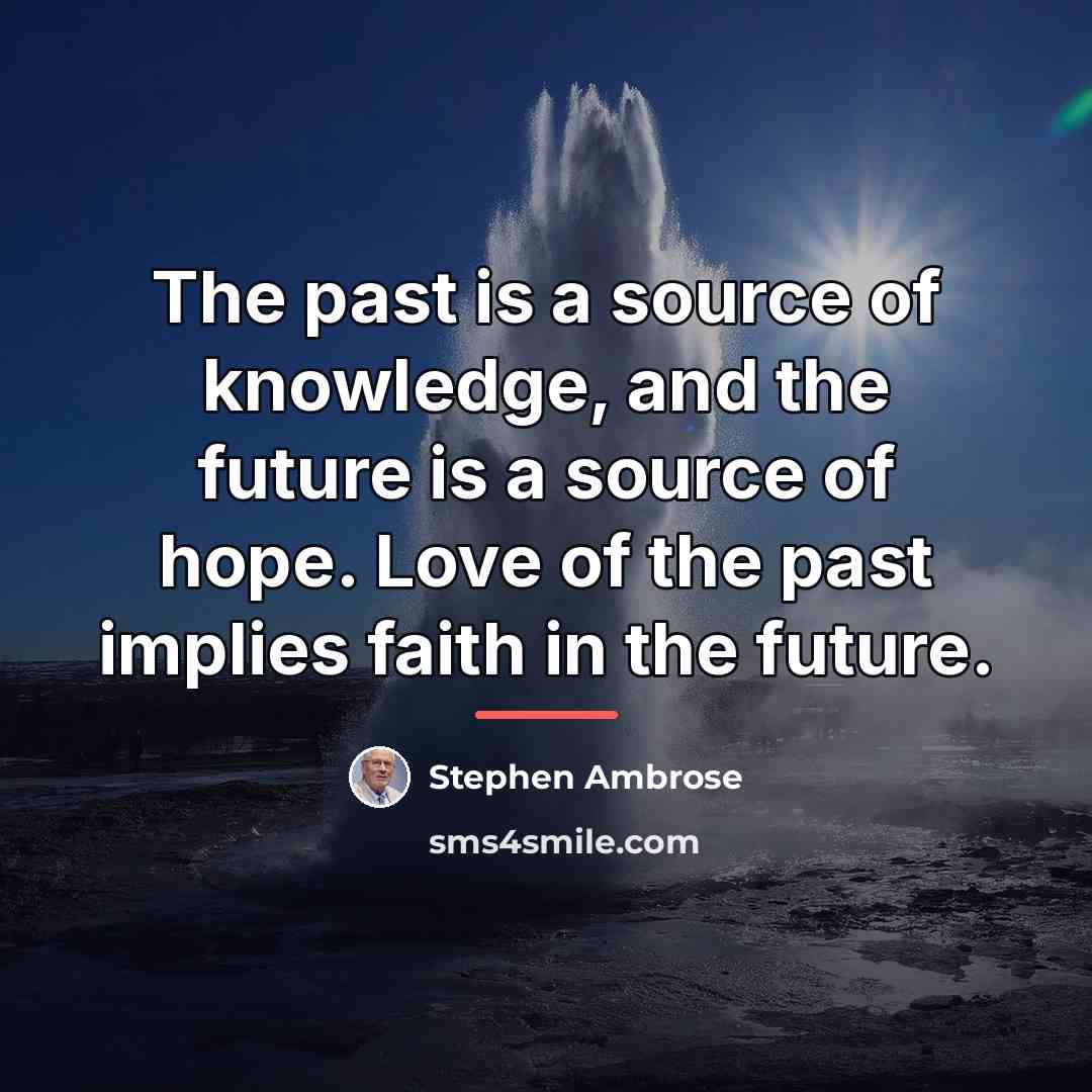 “The past is a source of knowledge, and the future…” quote by Stephen Ambrose