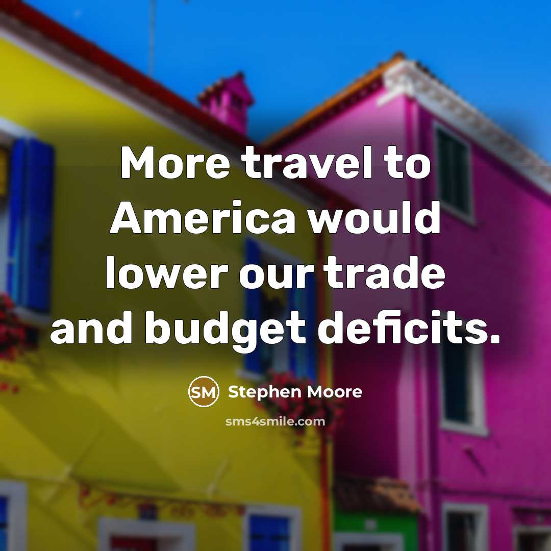 “More travel to America would lower our trade and budget…” quote by Stephen Moore
