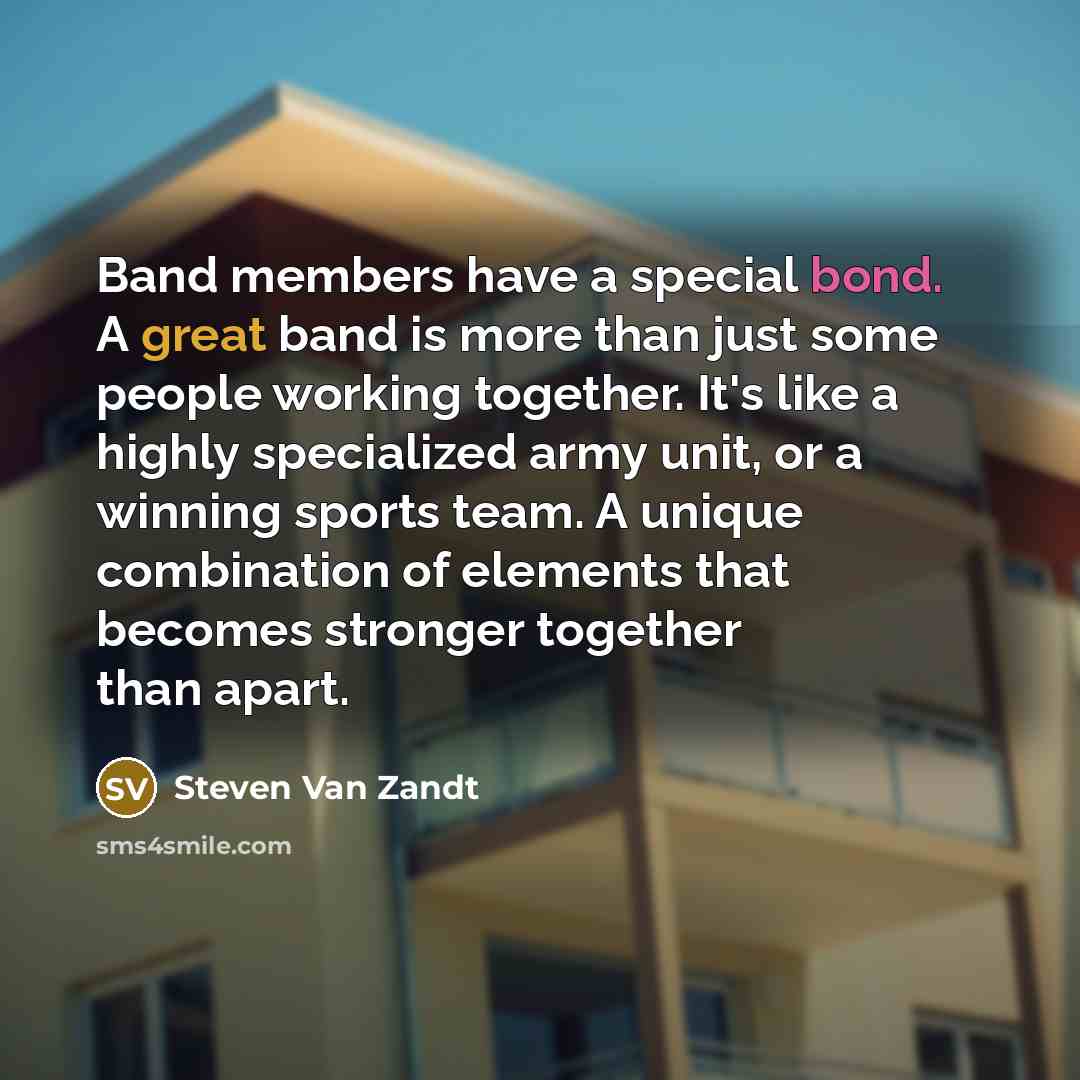 “Band members have a special bond. A great band is…” quote by Steven Van Zandt