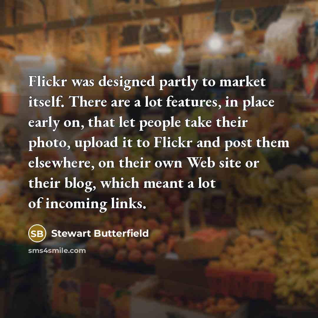 “Flickr was designed partly to market itself. There are a…” quote by Stewart Butterfield