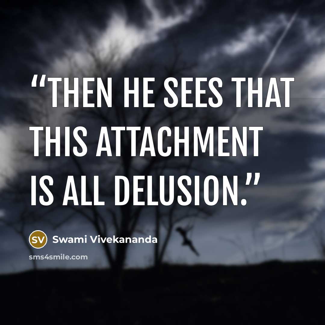 “Then he sees that this attachment is all delusion.” quote by Swami Vivekananda