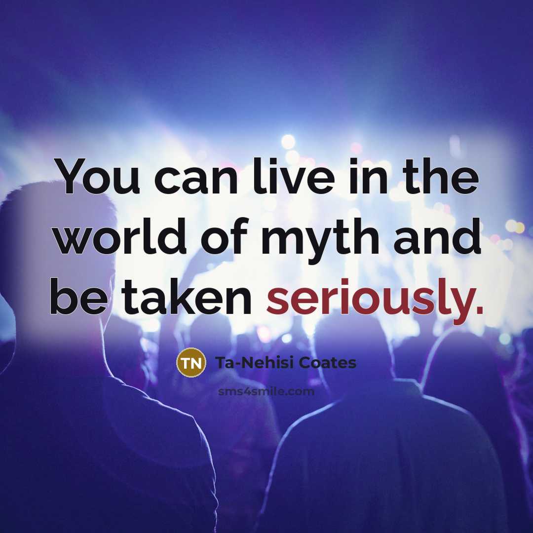 “You can live in the world of myth and be…” quote by Ta-Nehisi Coates
