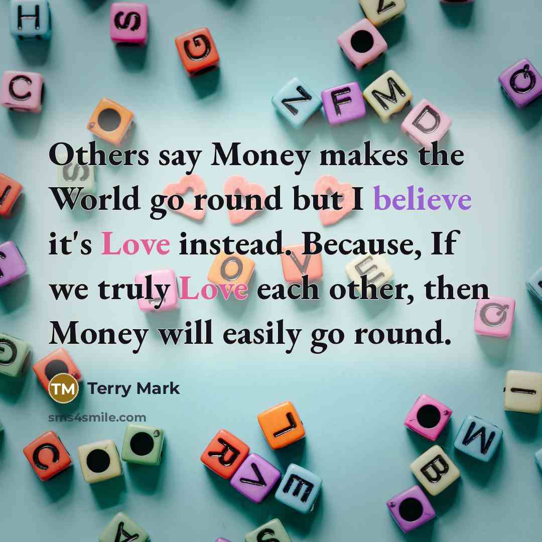 “Others say Money makes the World go round but I…” quote by Terry Mark