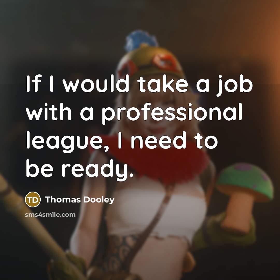 “If I would take a job with a professional league, I need to be ready.” quote by Thomas Dooley