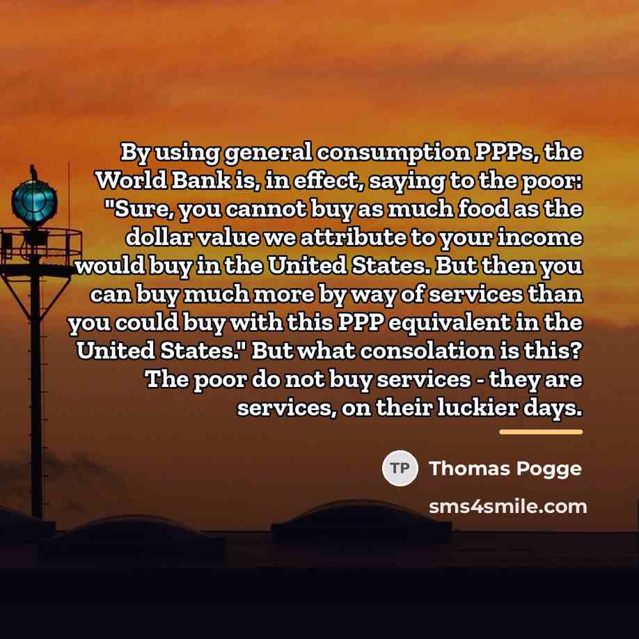 “By using general consumption PPPs, the World Bank is, in…” quote by Thomas Pogge
