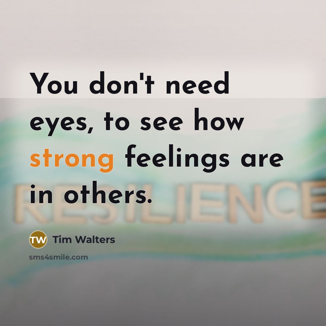 “You don't need eyes, to see how strong feelings are…” quote by Tim Walters