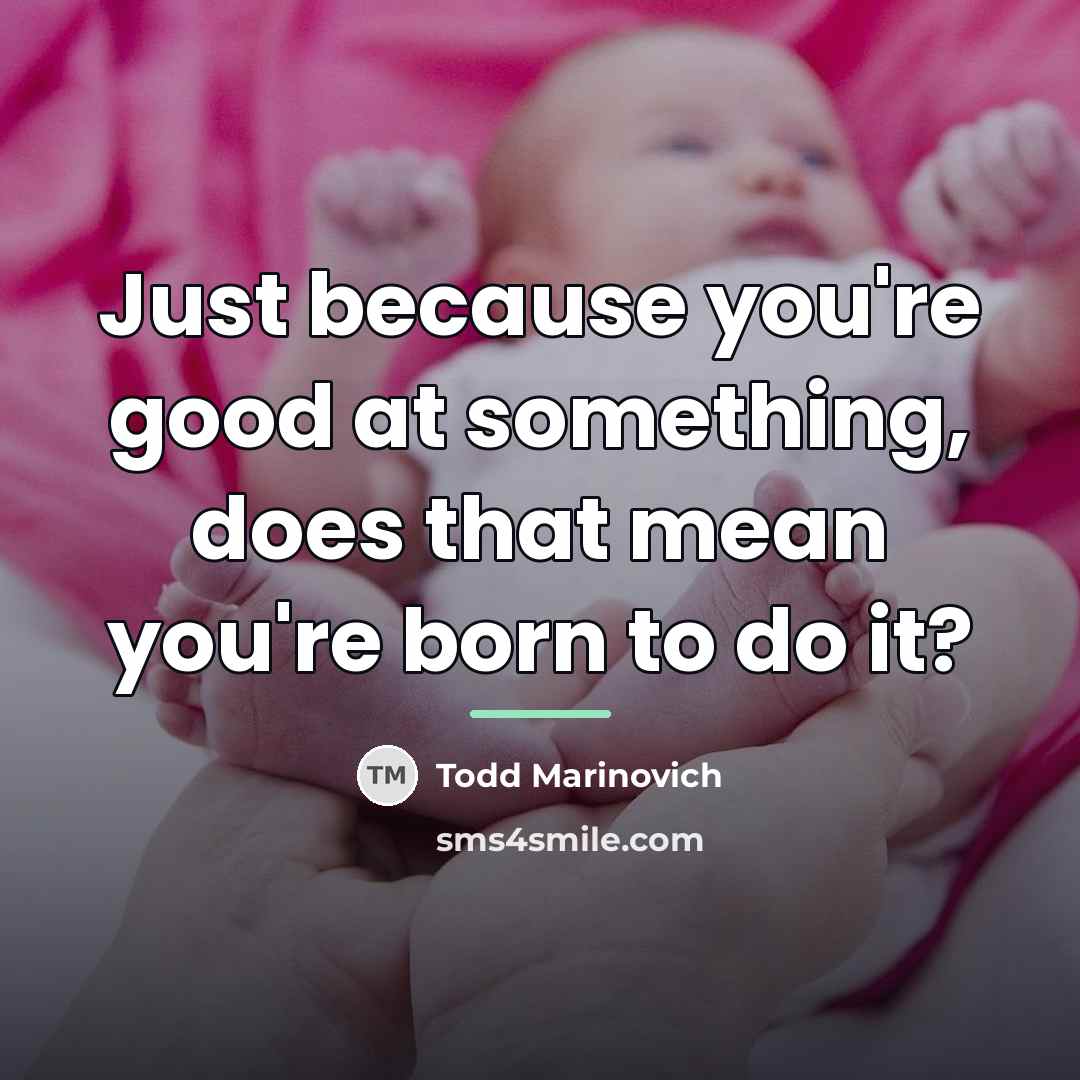 “Just because you're good at something, does that mean you're…” quote by Todd Marinovich