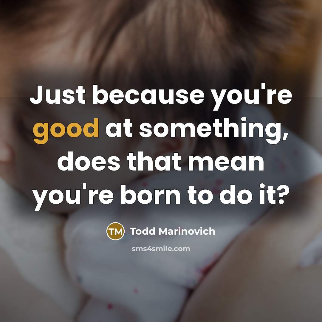 “Just because you're good at something, does that mean you're born to do it?” quote by Todd Marinovich