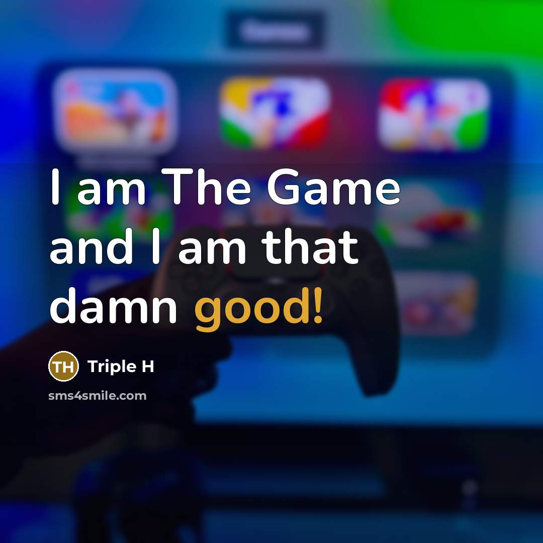 “I am The Game and I am that damn good!…” quote by Triple H