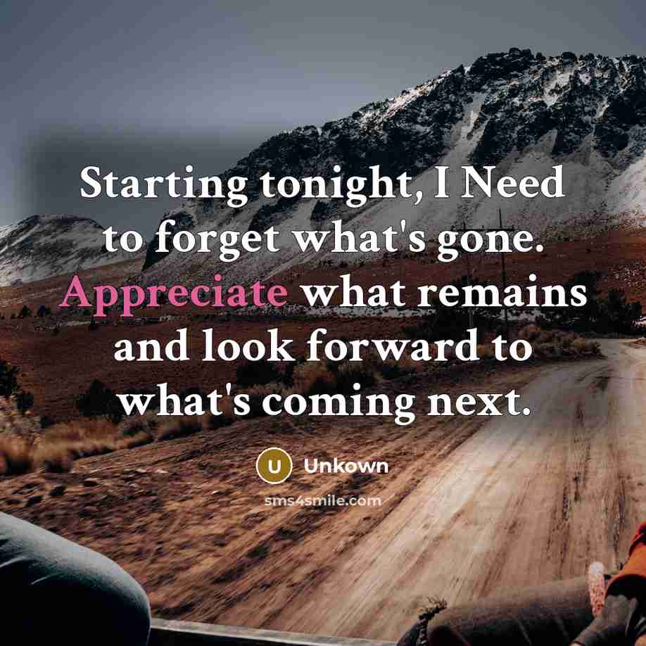 “Starting tonight, I Need to forget what's gone. Appreciate what…” quote by Unkown