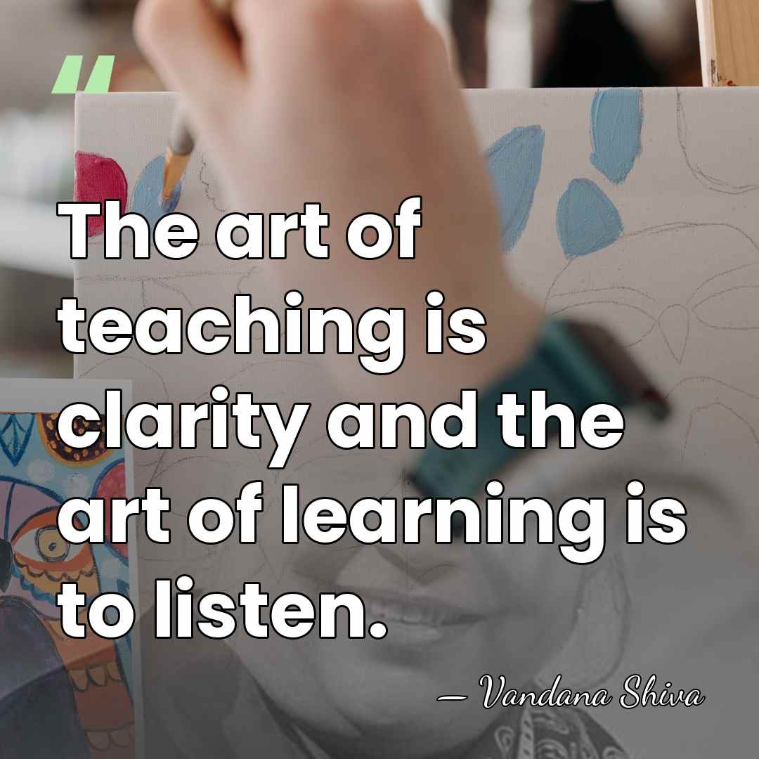 The art of teaching is clarity and the art of learning is&hellip; - Vandana Shiva