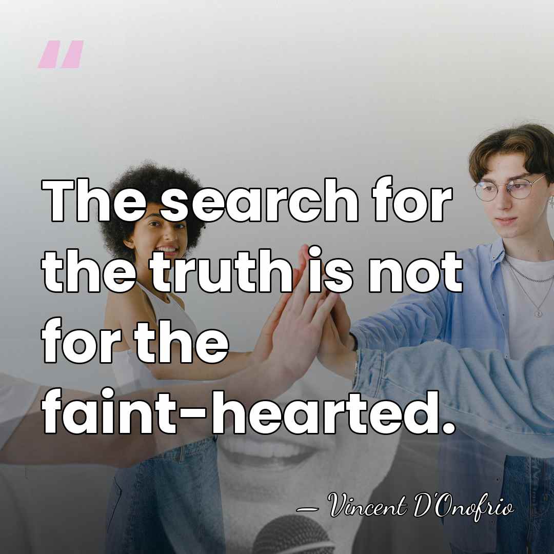 The search for the truth is not for the faint-hearted. - Vincent D'Onofrio