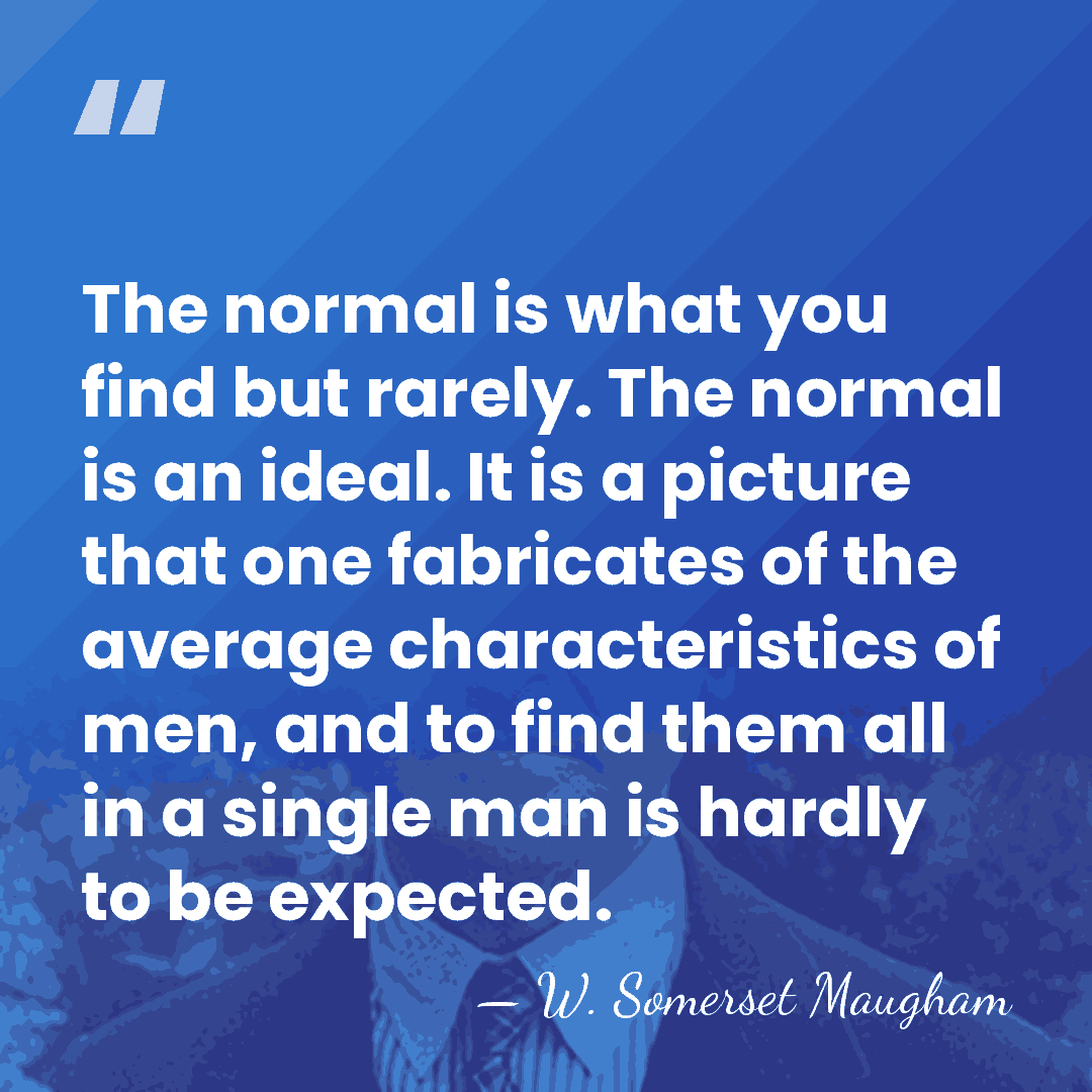The normal is what you find but rarely. The normal is an&hellip; - W. Somerset Maugham