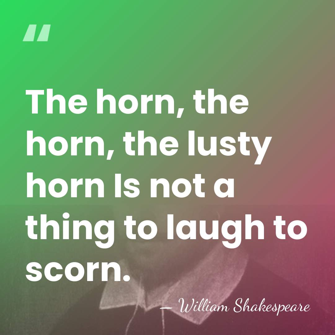 The horn, the horn, the lusty horn Is not a thing to&hellip; - William Shakespeare