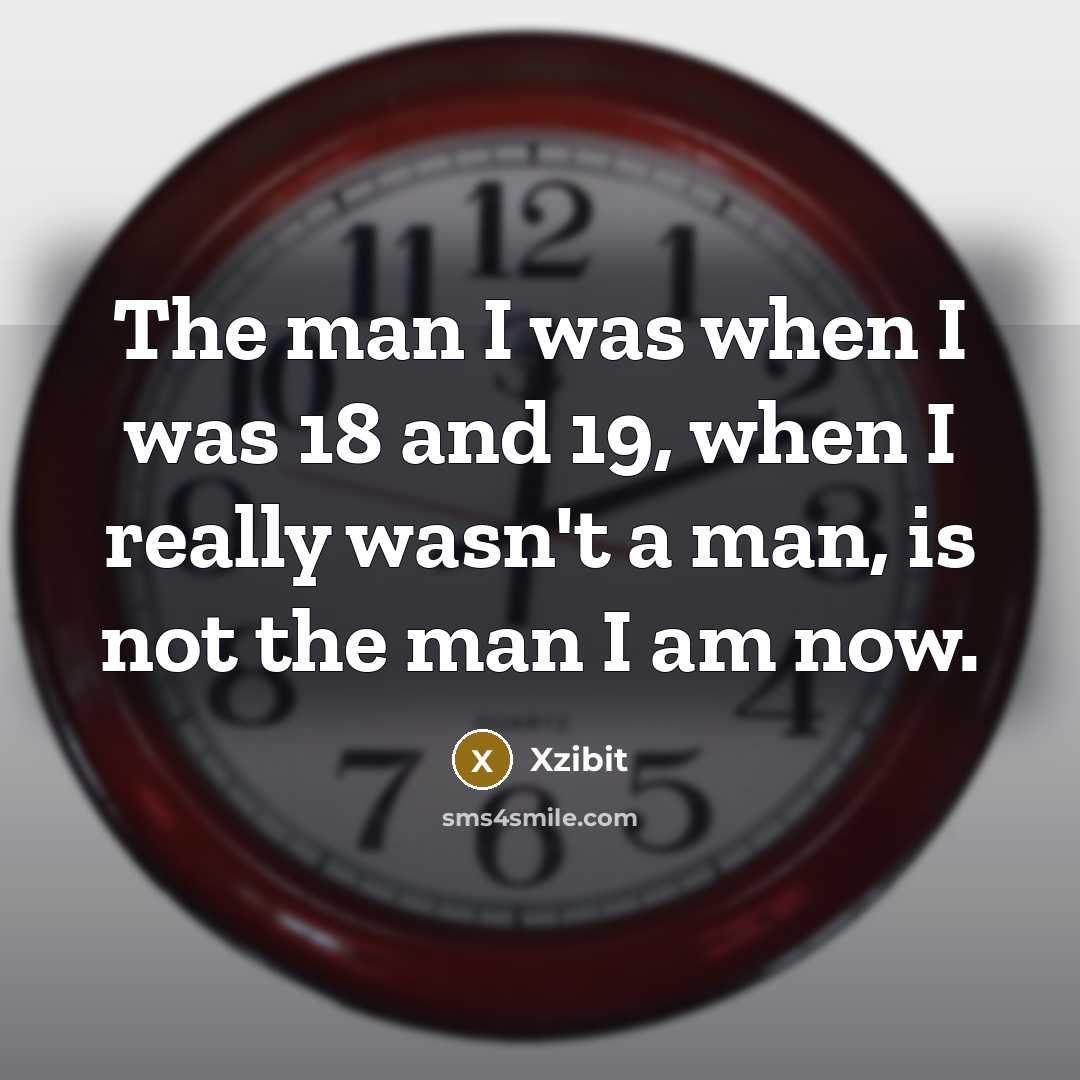 “The man I was when I was 18 and 19,…” quote by Xzibit